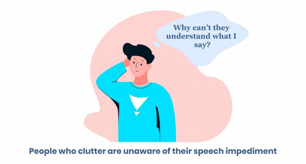 Clutterers are often unaware of their speech impediment